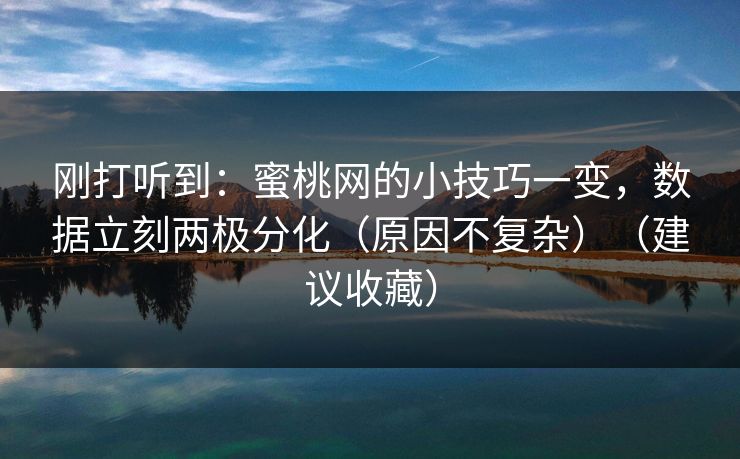 刚打听到：蜜桃网的小技巧一变，数据立刻两极分化（原因不复杂）（建议收藏）