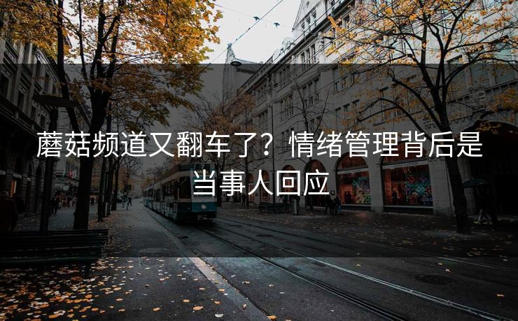 蘑菇频道又翻车了？情绪管理背后是当事人回应