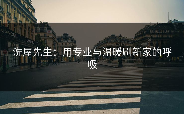 洗屋先生:用专业与温暖刷新家的呼吸 洗屋先生:用专业与温暖刷新家的呼吸