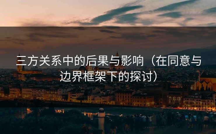 三方关系中的后果与影响（在同意与边界框架下的探讨）