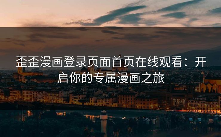 歪歪漫画登录页面首页在线观看:开启你的专属漫画之旅