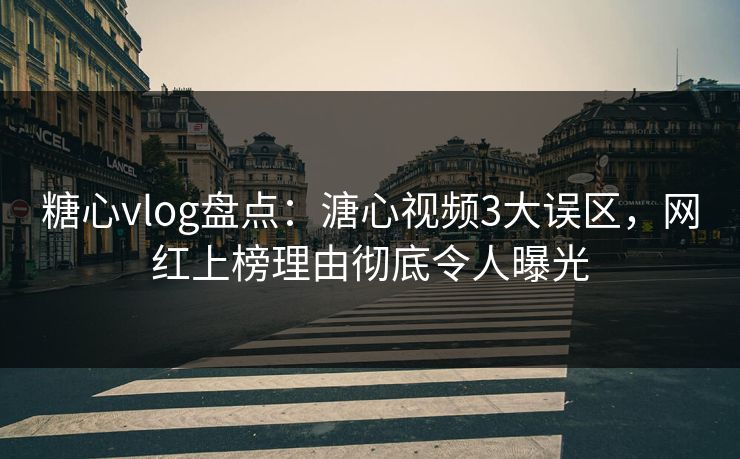 糖心vlog盘点：溏心视频3大误区，网红上榜理由彻底令人曝光