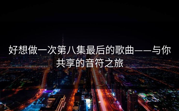 好想做一次第八集最后的歌曲——与你共享的音符之旅