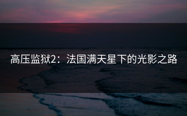 高压监狱2：法国满天星下的光影之路