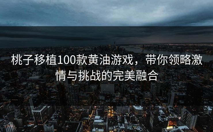 桃子移植100款黄油游戏，带你领略激情与挑战的完美融合