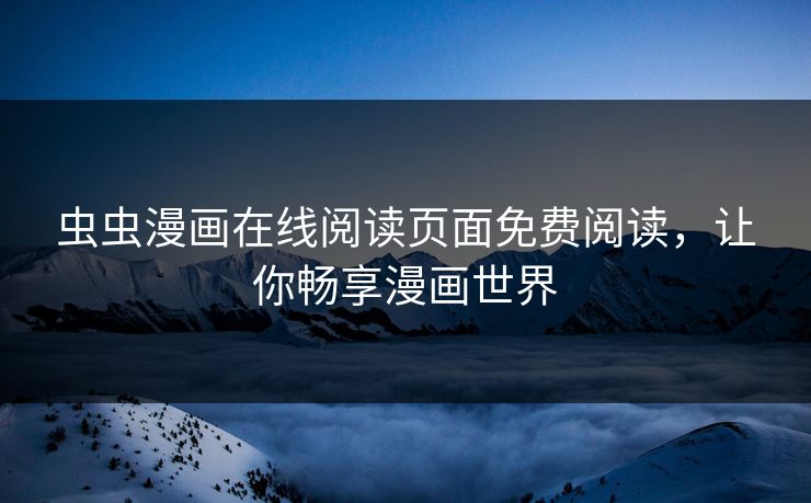 虫虫漫画在线阅读页面免费阅读，让你畅享漫画世界