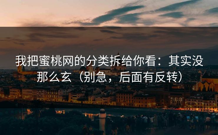 我把蜜桃网的分类拆给你看:其实没那么玄(别急,后面有反转)